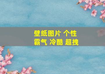 壁纸图片 个性 霸气 冷酷 超拽